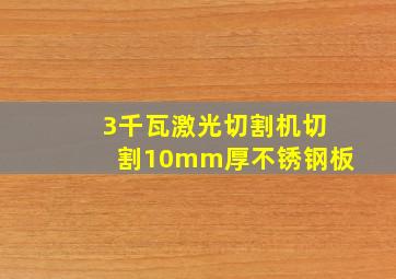 3千瓦激光切割机切割10mm厚不锈钢板