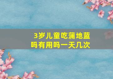 3岁儿童吃蒲地蓝吗有用吗一天几次