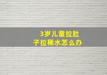 3岁儿童拉肚子拉稀水怎么办