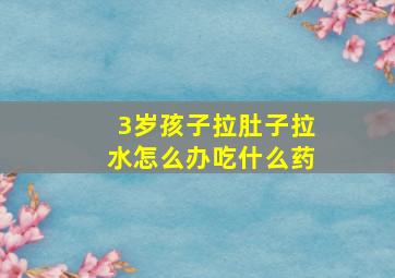 3岁孩子拉肚子拉水怎么办吃什么药