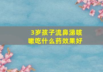 3岁孩子流鼻涕咳嗽吃什么药效果好