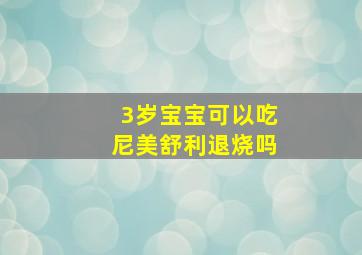 3岁宝宝可以吃尼美舒利退烧吗