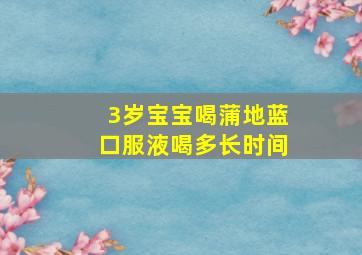 3岁宝宝喝蒲地蓝口服液喝多长时间