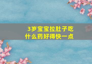 3岁宝宝拉肚子吃什么药好得快一点