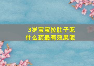 3岁宝宝拉肚子吃什么药最有效果呢