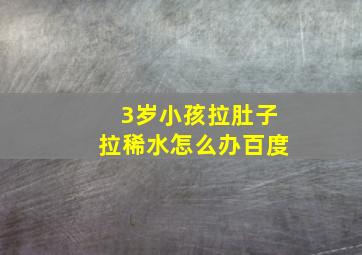 3岁小孩拉肚子拉稀水怎么办百度