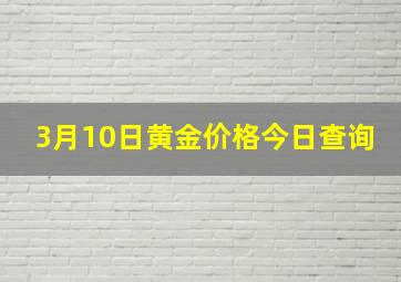 3月10日黄金价格今日查询