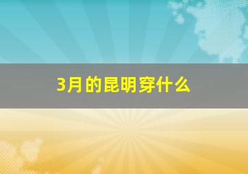 3月的昆明穿什么