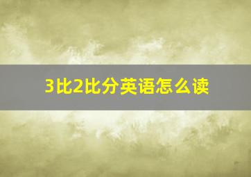 3比2比分英语怎么读