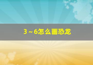 3～6怎么画恐龙