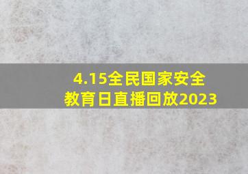 4.15全民国家安全教育日直播回放2023