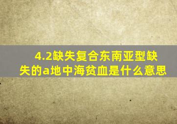 4.2缺失复合东南亚型缺失的a地中海贫血是什么意思