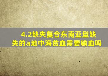 4.2缺失复合东南亚型缺失的a地中海贫血需要输血吗