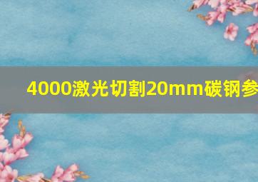 4000激光切割20mm碳钢参数