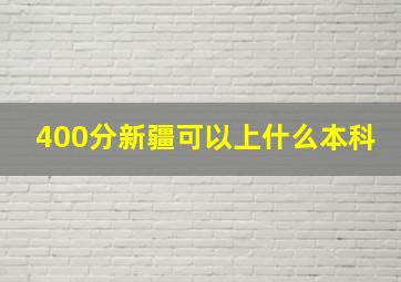 400分新疆可以上什么本科