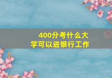 400分考什么大学可以进银行工作