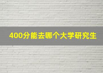 400分能去哪个大学研究生