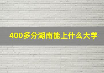 400多分湖南能上什么大学