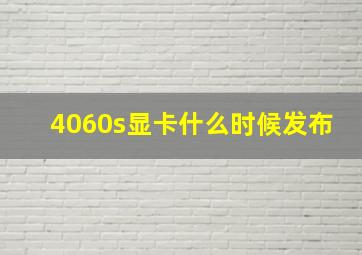 4060s显卡什么时候发布