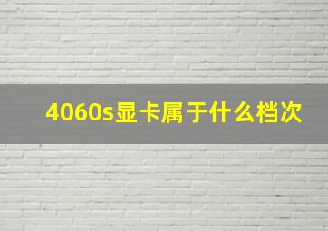 4060s显卡属于什么档次