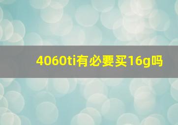 4060ti有必要买16g吗