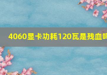 4060显卡功耗120瓦是残血吗