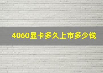 4060显卡多久上市多少钱