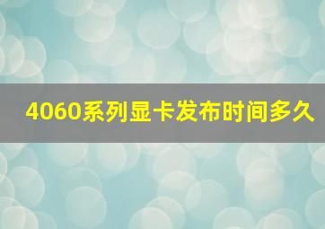 4060系列显卡发布时间多久