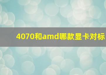 4070和amd哪款显卡对标