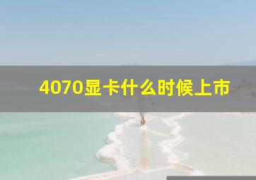 4070显卡什么时候上市