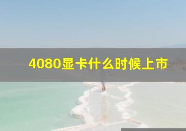 4080显卡什么时候上市