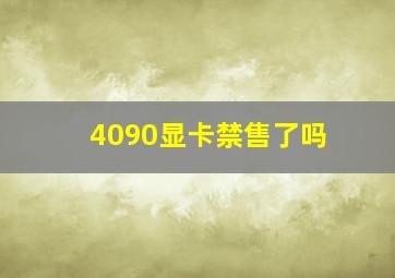 4090显卡禁售了吗