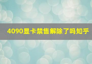 4090显卡禁售解除了吗知乎