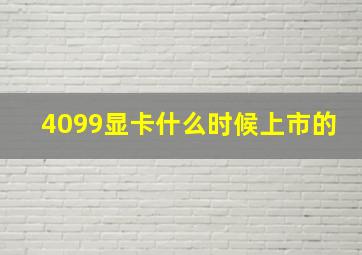 4099显卡什么时候上市的