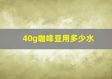 40g咖啡豆用多少水