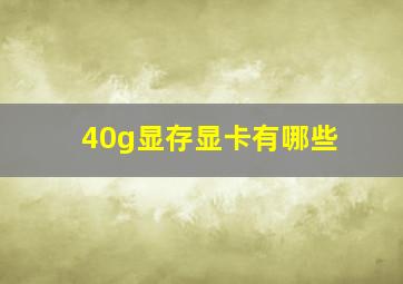 40g显存显卡有哪些