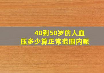 40到50岁的人血压多少算正常范围内呢