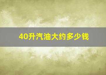 40升汽油大约多少钱