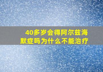 40多岁会得阿尔兹海默症吗为什么不能治疗