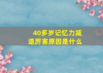 40多岁记忆力减退厉害原因是什么