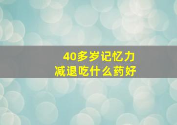 40多岁记忆力减退吃什么药好