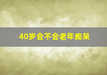 40岁会不会老年痴呆