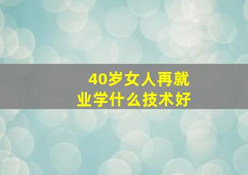 40岁女人再就业学什么技术好