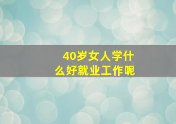 40岁女人学什么好就业工作呢