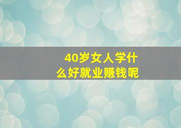 40岁女人学什么好就业赚钱呢