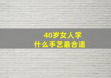 40岁女人学什么手艺最合适