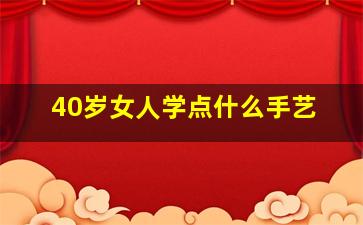 40岁女人学点什么手艺