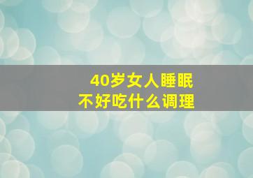 40岁女人睡眠不好吃什么调理