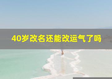 40岁改名还能改运气了吗