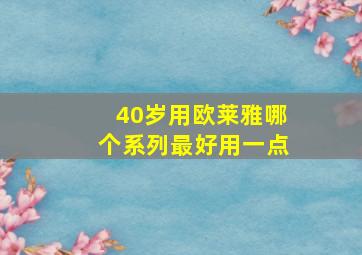 40岁用欧莱雅哪个系列最好用一点